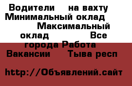 Водители BC на вахту. › Минимальный оклад ­ 60 000 › Максимальный оклад ­ 99 000 - Все города Работа » Вакансии   . Тыва респ.